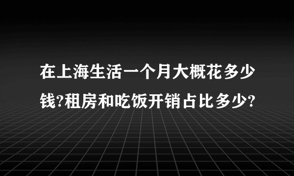 在上海生活一个月大概花多少钱?租房和吃饭开销占比多少?
