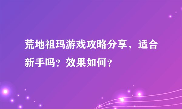 荒地祖玛游戏攻略分享，适合新手吗？效果如何？