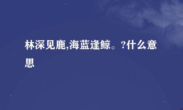 林深见鹿,海蓝逢鲸。?什么意思