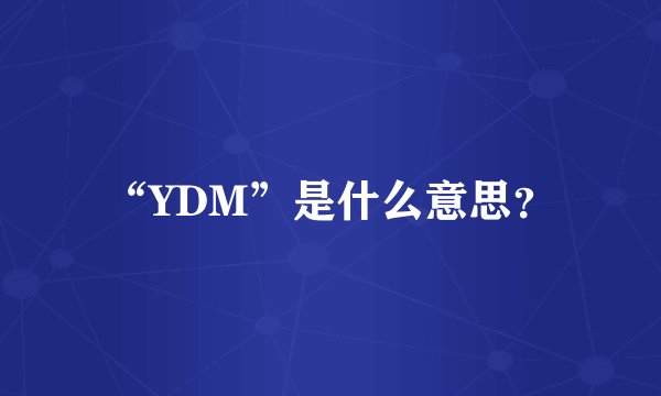 “YDM”是什么意思？