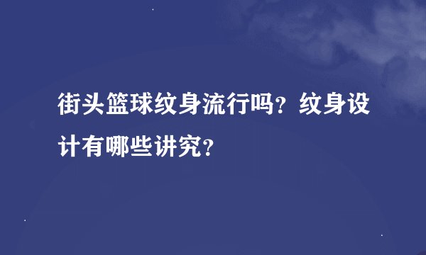 街头篮球纹身流行吗？纹身设计有哪些讲究？