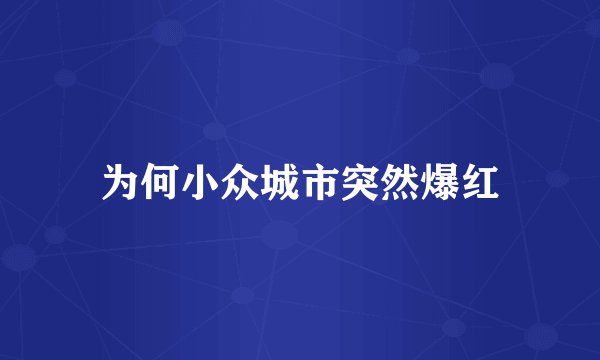 为何小众城市突然爆红