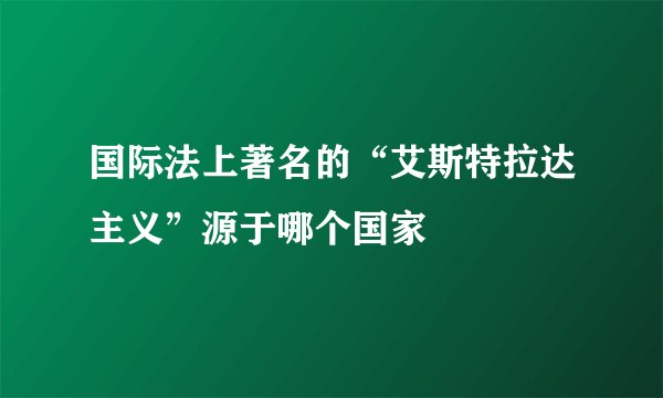 国际法上著名的“艾斯特拉达主义”源于哪个国家