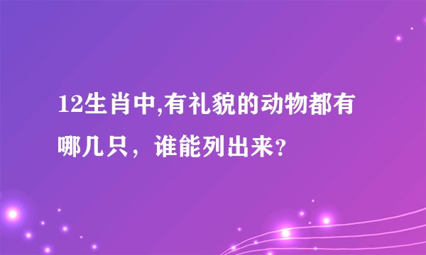 12生肖中,有礼貌的动物都有哪几只，谁能列出来？