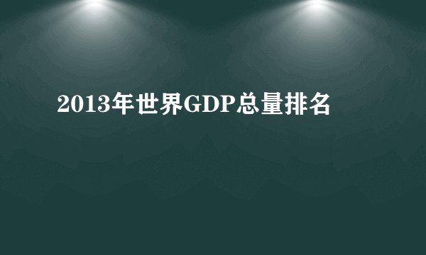 2013年世界GDP总量排名