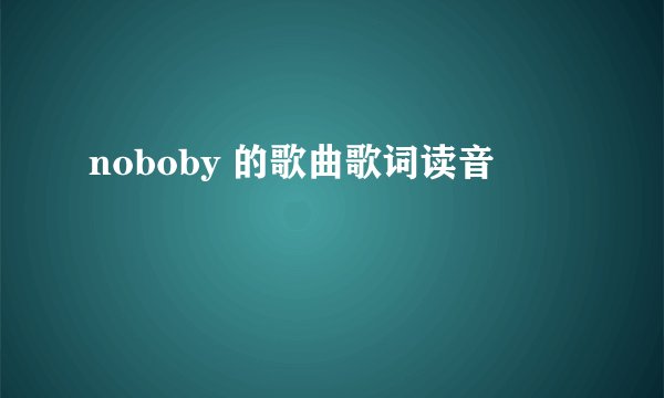 noboby 的歌曲歌词读音