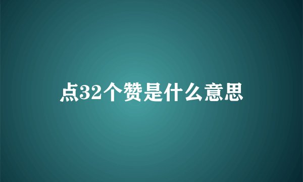 点32个赞是什么意思