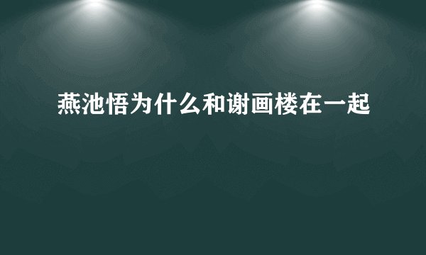 燕池悟为什么和谢画楼在一起