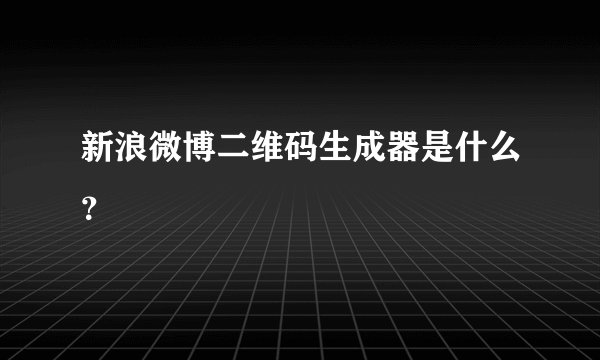 新浪微博二维码生成器是什么？