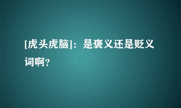 [虎头虎脑]：是褒义还是贬义词啊？