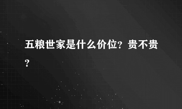 五粮世家是什么价位？贵不贵？