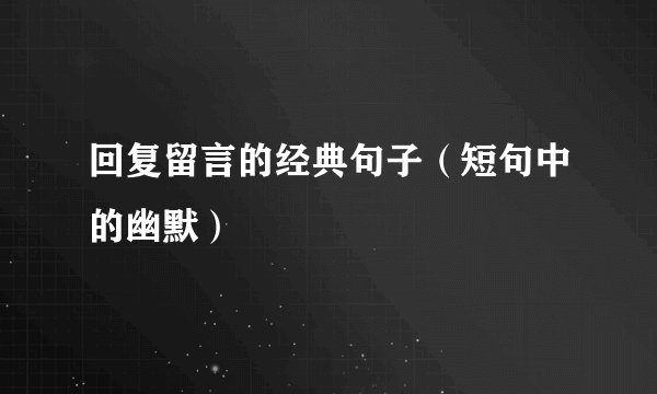 回复留言的经典句子(短句中的幽默)