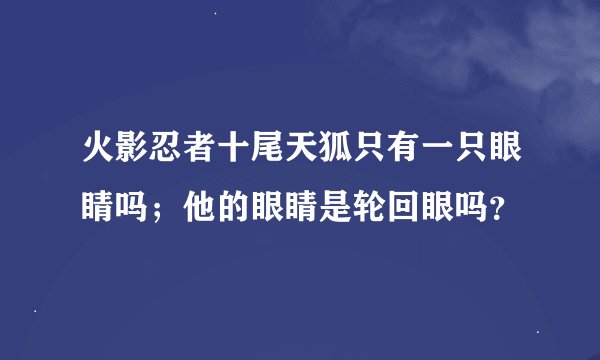 火影忍者十尾天狐只有一只眼睛吗；他的眼睛是轮回眼吗？