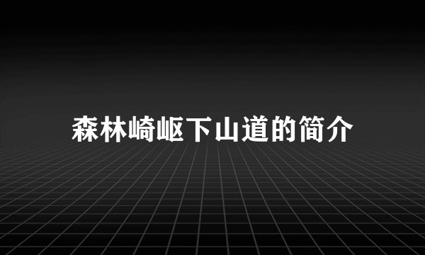 森林崎岖下山道的简介