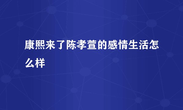 康熙来了陈孝萱的感情生活怎么样