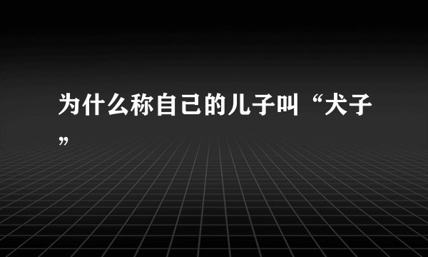为什么称自己的儿子叫“犬子”