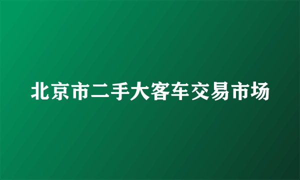 北京市二手大客车交易市场