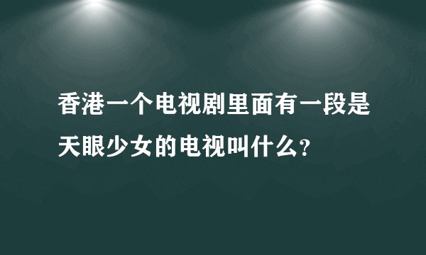香港一个电视剧里面有一段是天眼少女的电视叫什么?
