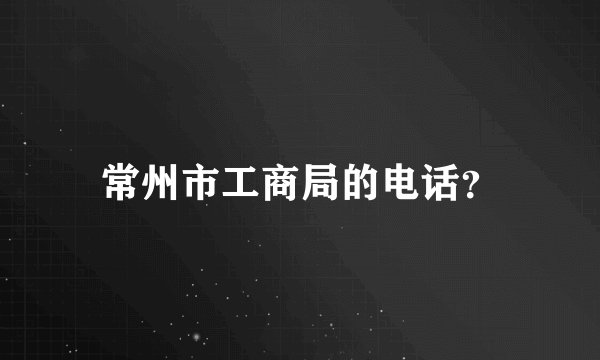 常州市工商局的电话？