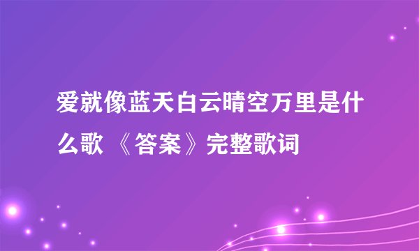 爱就像蓝天白云晴空万里是什么歌 《答案》完整歌词