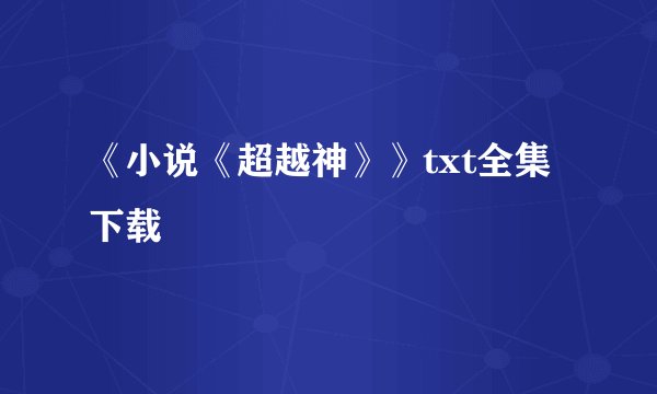 《小说《超越神》》txt全集下载