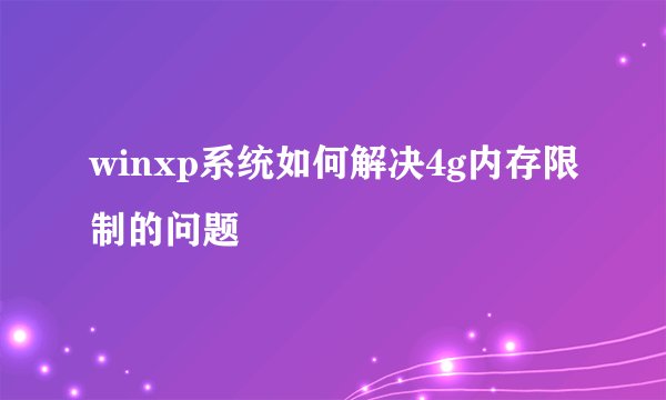 winxp系统如何解决4g内存限制的问题