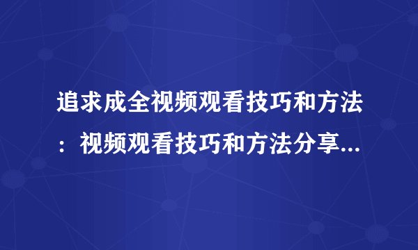 追求成全视频观看技巧和方法：视频观看技巧和方法分享，让你成为观影高手！