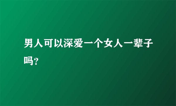 男人可以深爱一个女人一辈子吗？