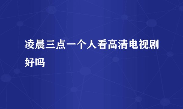 凌晨三点一个人看高清电视剧好吗