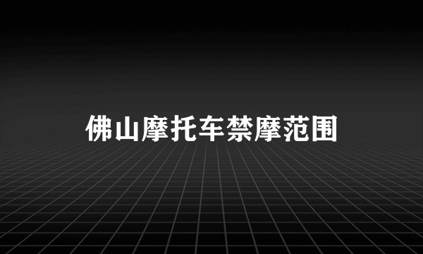 佛山摩托车禁摩范围