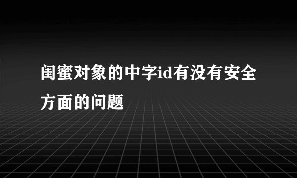 闺蜜对象的中字id有没有安全方面的问题