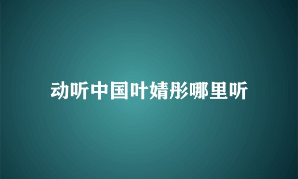 动听中国叶婧彤哪里听