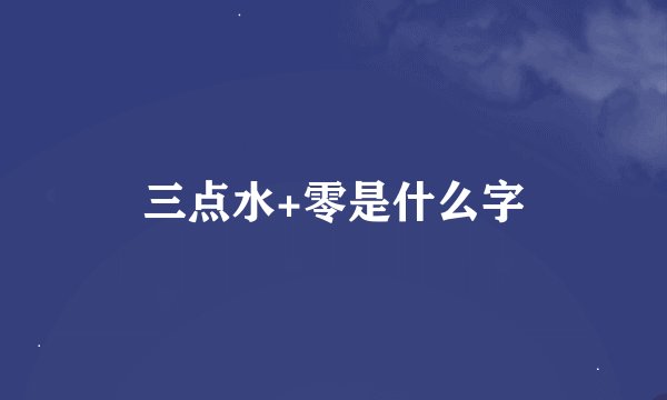 三点水+零是什么字