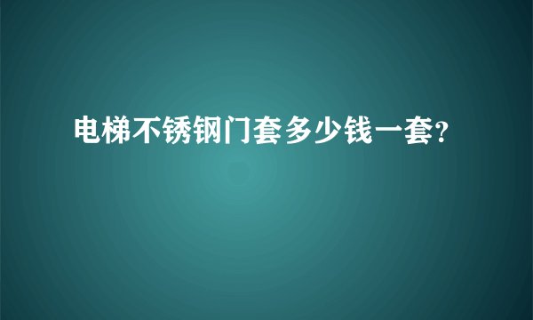 电梯不锈钢门套多少钱一套？