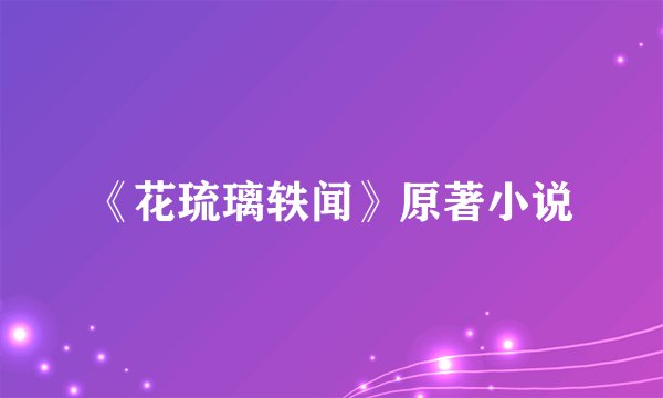 《花琉璃轶闻》原著小说