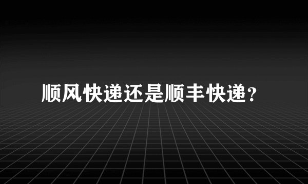 顺风快递还是顺丰快递？