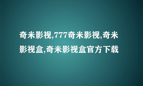 奇米影视,777奇米影视,奇米影视盒,奇米影视盒官方下载