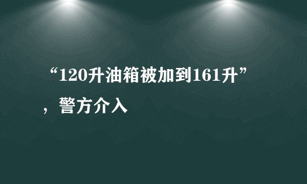“120升油箱被加到161升”，警方介入