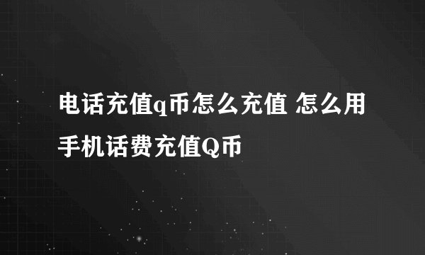 电话充值q币怎么充值 怎么用手机话费充值Q币