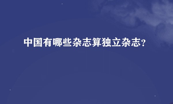 中国有哪些杂志算独立杂志？