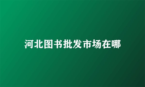 河北图书批发市场在哪