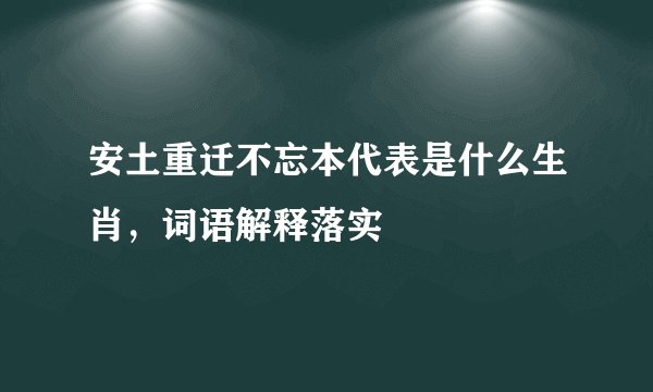 安土重迁不忘本代表是什么生肖,词语解释落实