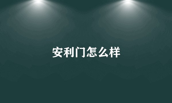 安利门怎么样