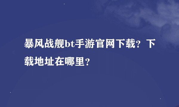 暴风战舰bt手游官网下载？下载地址在哪里？