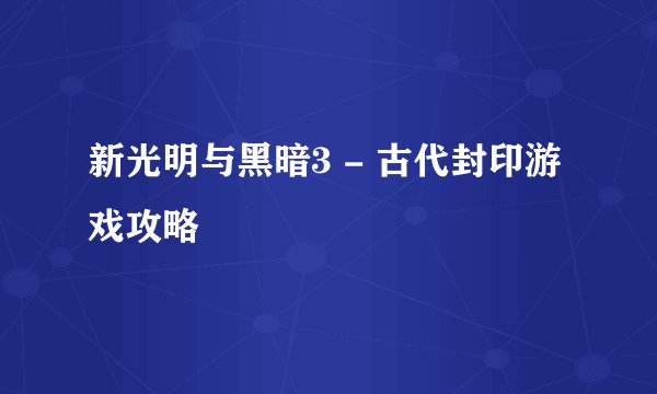 新光明与黑暗3 - 古代封印游戏攻略