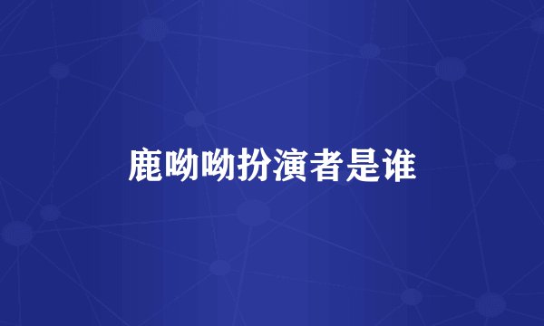 鹿呦呦扮演者是谁