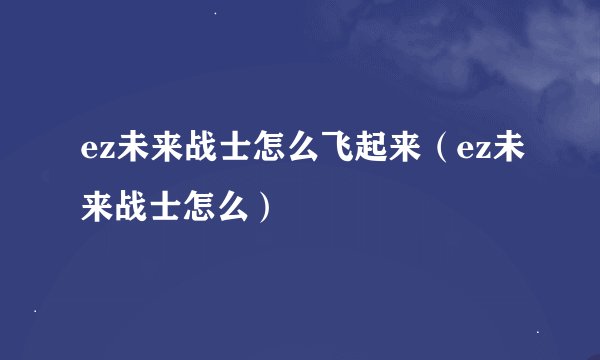 ez未来战士怎么飞起来（ez未来战士怎么）