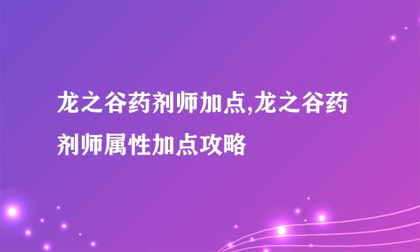 龙之谷药剂师加点,龙之谷药剂师属性加点攻略