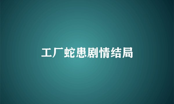 工厂蛇患剧情结局