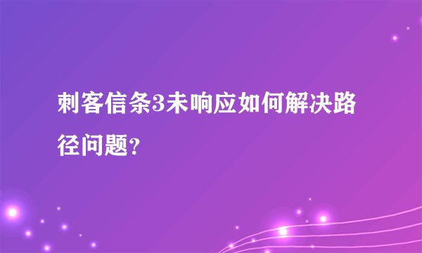刺客信条3未响应如何解决路径问题？